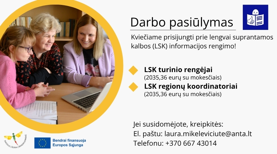 Skelbimas, kuriame yra tekstas ir nuotrauka. Nuotraukoje yra trys moterys, žiūrinčios į kompiuterį, jos sėdi prie stalo, ant stalo yra keli lapai. 
Skelbime, šalia nuotraukos yra parašyta: Darbo pasiūlymas. Kviečiame prisijungti prie lengvai suprantamos kalbos (LSK) informacijos rengimo. LSK turinio rengėjai (2035,36 eurų su mokesčiais), LSK regionų koordinatoriai (2035,36 eurų su mokečiais). Jei susidomėjote, kreipkitės el. paštu laura.mikeleviciute@gmail.com, telefonu +37068645488. Skelbimo apa2ioje yra Pertvarkos projekto logotipas (geltonas laumžirgis), šalia yra Europos Sąjungos logotipas, šalia parašyta „Bendrai finansuoja Europos Sąjunga“. Skelbimo viršuje yra lengvai suprantamos kalbos ženklas: žmogaus, skaitančio knygą, siluetas.