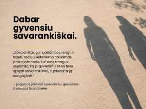 Ant saulės apšviesto šviesaus grindinio matyti dviejų greta einančių žmonių šešėliai. Kairėje didelėmis juodomis raidėmis parašyta: „Dabar gyvensiu savarankiškai.“ Žemiau pateikta citata: „Specialistas gali padėti pasirengti ir lydėti, tačiau veiksnumo atkūrimas prasideda tada, kai pats žmogus supranta, ką jo gyvenimui reikš teisė spręsti savarankiškai, ir pasiryžta ją susigrąžinti.“ Citatos autorė – pagalbos priimant sprendimus specialistė Genovaitė Švalkūnienė.